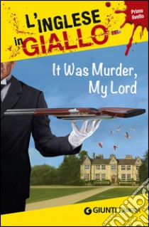 It was murder my Lord. I racconti che migliorano il tuo inglese! Primo livello libro di Bacon Michael; Ellsworth Anne