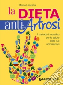 Dieta anti artrosi. Il metodo innovativo per la salute delle tue articolazioni libro di Lanzetta Bertani Marco