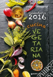 Cucina vegetariana. Calendario 2016 libro