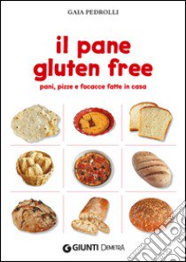 Il pane gluten free. Pani, pizze e focacce fatte in casa libro di Pedrolli Gaia