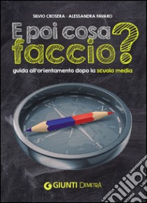 E poi cosa faccio? Guida all'orientamento dopo la scuola media libro di Crosera Silvio; Favaro Alessandra