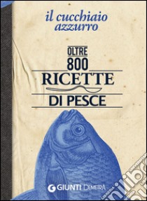 Il cucchiaio azzurro. Oltre 800 ricette di pesce libro di Franconeri Silvana