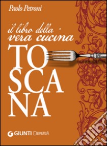 Il libro della vera cucina toscana libro di Petroni Paolo