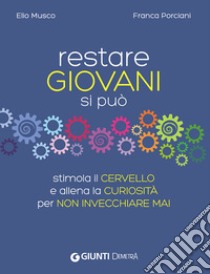 Restare giovani si può. Stimola il cervello e allena la curiosità per non invecchiare mai libro di Musco Elio; Porciani Franca