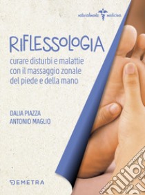 Riflessologia. Curare disturbi e malattie con il massaggio zonale di piede e mano libro di Piazza Dalia; Maglio Antonio