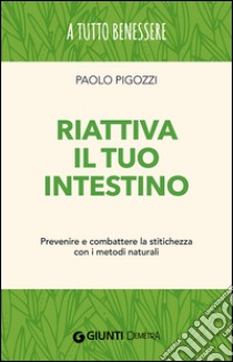 Riattiva il tuo intestino. Prevenire e combattere la stitichezza  con i metodi naturali libro di Pigozzi Paolo