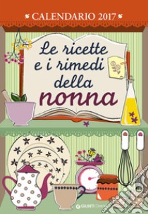 Le ricette e i rimedi della nonna. Calendario 2017 libro