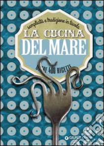 La cucina del mare. Semplicità e tradizione in tavola. Oltre 400 ricette libro di Franconeri S. (cur.)