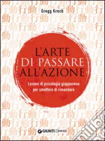 L'arte di passare all'azione. Lezioni di psicologia giapponese per smettere di rimandare libro di Krech Gregg