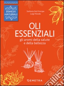 Oli essenziali. Gli aromi della salute e della bellezza libro di Del Principe Stefania; Mondo Luigi