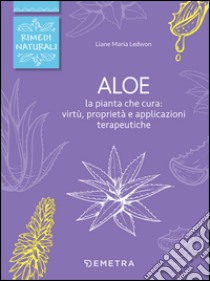 Aloe. La pianta che cura: virtù, proprietà e applicazioni terapeutiche libro di Ledwon Liane M.