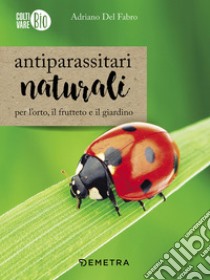 Antiparassitari naturali per l'orto, il frutteto e il giardino libro di Del Fabro Adriano