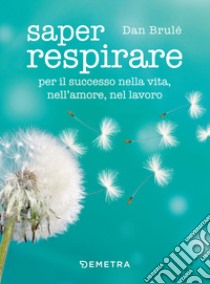 Saper respirare. Per il successo nella vita, nell'amore, nel lavoro libro di Brulé Dan