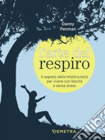 L'arte del respiro. Il segreto della mindfulness per vivere con felicità e senza stress libro di Penman Danny