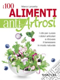 I 100 alimenti antiartrosi. I cibi per curare i dolori articolari e ritrovare il benessere in modo naturale libro di Lanzetta Marco