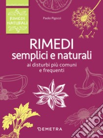 Rimedi semplici e naturali ai disturbi più comuni e frequenti libro di Pigozzi Paolo