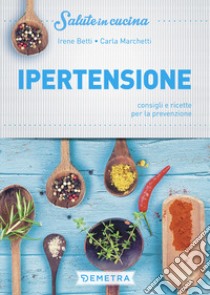 Ipertensione. Consigli e ricette per la prevenzione libro di Betti Irene; Marchetti C. (cur.)