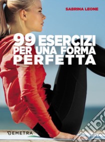 99 esercizi per una forma perfetta libro di Leone Sabrina