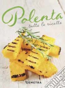 Polenta. Tutte le ricette libro