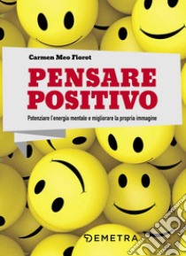 Pensare positivo. Potenziare l'energia mentale e migliorare la propria immagine libro di Meo Fiorot Carmen