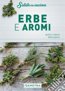 Erbe e aromi. Gusto e salute dalle piante libro