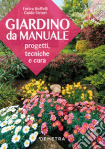 Giardino da manuale. Progetti, tecniche e cure libro di Boffelli Enrica; Sirtori Guido