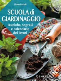 Scuola di giardinaggio. Tecniche, segreti e calendario dei lavori libro di Ferioli Eliana