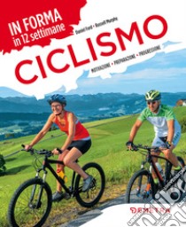 Ciclismo. In forma in 12 settimane. Motivazione preparazione progressione libro di Ford Daniel; Murphy Russell