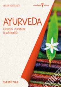 Ayurveda. I principi, le pratiche, la spiritualità libro di Vercellotti Letizia