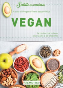 Vegan. La cucina che fa bene alla salute e all'ambiente libro di Progetto Vivere Vegan Onlus (cur.)