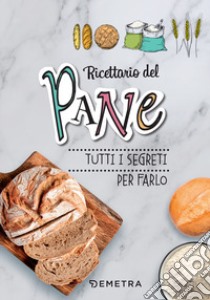 Ricettario del pane. Tutti i segreti per farlo. Ediz. a spirale libro