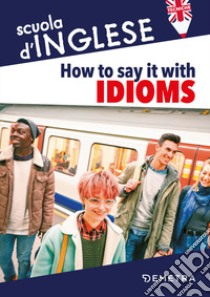 How to say it with idioms. Espressioni idiomatiche libro di Meadows Susan