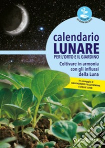 Calendario lunare per l'orto e il giardino. Coltivare in armonia con gli influssi della luna libro