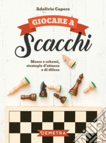 Giocare a scacchi. Mosse e schemi, strategie d'attacco e di difesa libro di Capece Adolivio