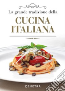 La grande tradizione della cucina italiana libro