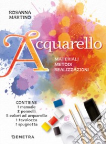 Acquarello. Materiali. Metodi. Realizzazioni. Con 5 colori ad acquarello. Con 2 pennelli a punta tonda. Con spugna a pennello. Con tavolozza libro di Martino Rosanna