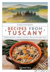 Recipes from Tuscany. Traditional home cooking: yesterday's flavours for today's taste libro di Petroni Paolo