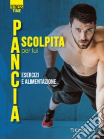 Pancia scolpita per lui. Esercizi e alimentazione libro