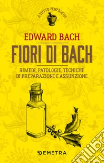 Fiori di Bach. Rimedi, patologie, tecniche di preparazione e assunzione libro di Bach Edward; Howard J. (cur.); Ramsell J. (cur.)
