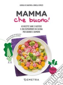 Mamma che buono! 45 ricette sane e gustose e 200 esperimenti in cucina per grandi e bambini libro di Di Sabatino Giorgia; Sprizzi Ornella