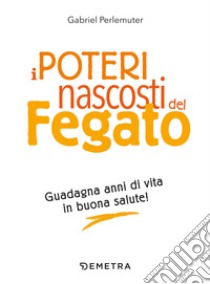 I poteri nascosti del fegato. Guadagna anni di vita in buona salute! libro di Perlemuter Gabriel