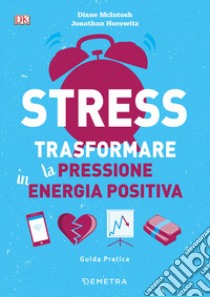 Stress. Trasformare la pressione in energia positiva libro di McIntosh Diane; Horowitz Jonathan