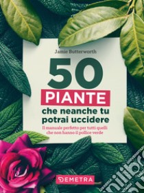 50 piante che non potrai uccidere libro di Butterworth Jamie