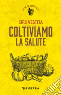 Coltiviamo la salute libro di Vestita Ciro