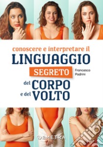 Conoscere e interpretare il linguaggio segreto del corpo e del volto libro di Padrini Francesco