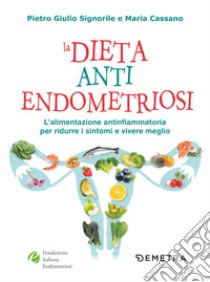 La dieta anti endometriosi. L'alimentazione antinfiammatoria per ridurre i sintomi e vivere meglio libro di Signorile Pietro Giulio; Cassano Maria