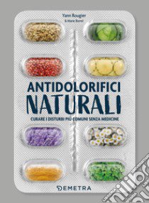 Antidolorifici naturali. Curare i disturbi più comuni senza medicine libro di Rougier Yann; Borrel Marie