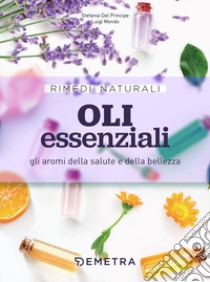 Oli essenziali. Gli aromi della salute e della bellezza libro di Del Principe Stefania; Mondo Luigi