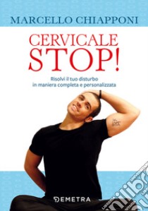 Cervicale stop! Risolvi il tuo disturbo in maniera completa e personalizzata libro di Chiapponi Marcello