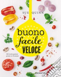 Buono facile veloce. 160 ricette gustose pronte in 10 minuti libro di Quinn Sue